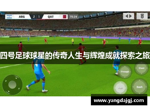 四号足球球星的传奇人生与辉煌成就探索之旅