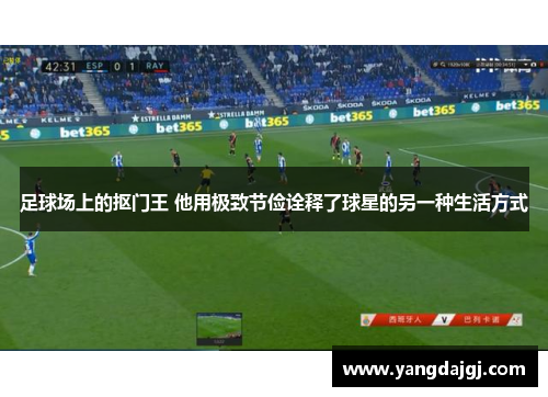 足球场上的抠门王 他用极致节俭诠释了球星的另一种生活方式