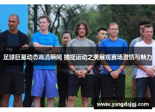 足球巨星动态高清瞬间 捕捉运动之美展现赛场激情与魅力