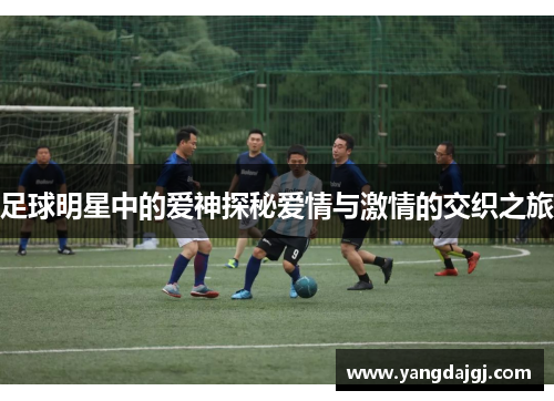 足球明星中的爱神探秘爱情与激情的交织之旅