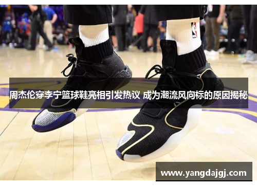 周杰伦穿李宁篮球鞋亮相引发热议 成为潮流风向标的原因揭秘
