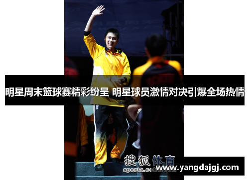 明星周末篮球赛精彩纷呈 明星球员激情对决引爆全场热情