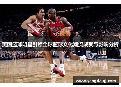 美国篮球明星引领全球篮球文化潮流成就与影响分析