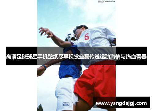 高清足球球星手机壁纸尽享视觉盛宴传递运动激情与热血青春