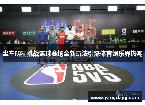 坐车明星挑战篮球赛场全新玩法引爆体育娱乐界热潮