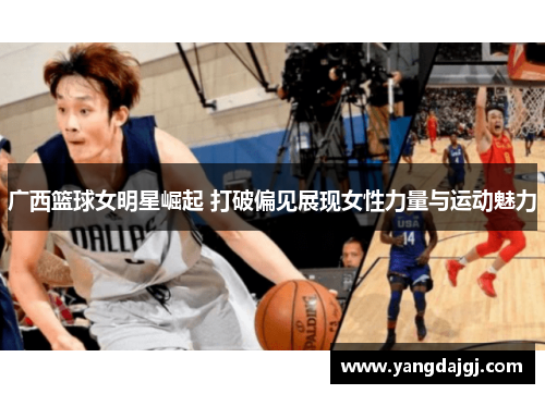 广西篮球女明星崛起 打破偏见展现女性力量与运动魅力