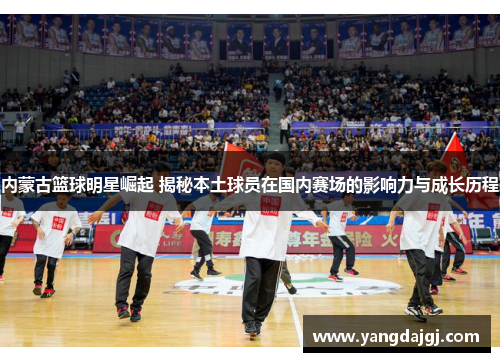 内蒙古篮球明星崛起 揭秘本土球员在国内赛场的影响力与成长历程