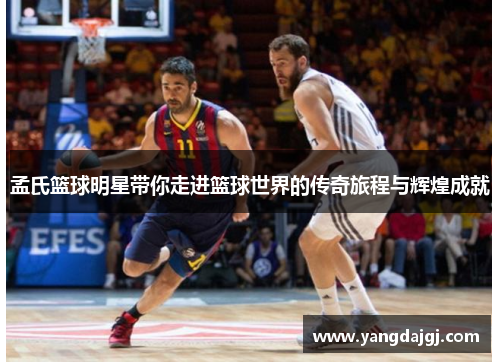 孟氏篮球明星带你走进篮球世界的传奇旅程与辉煌成就