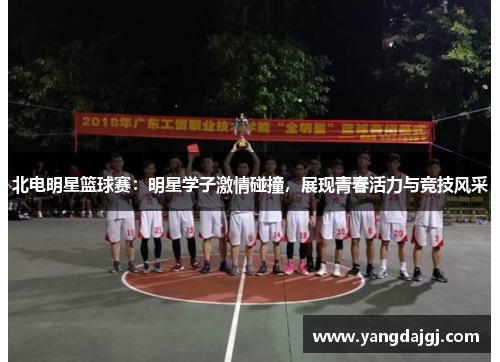北电明星篮球赛：明星学子激情碰撞，展现青春活力与竞技风采