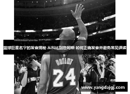 篮球巨星名字的发音揭秘 从科比到詹姆斯 如何正确发音并避免常见误读