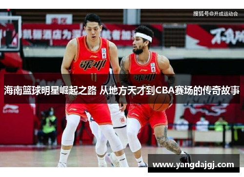 海南篮球明星崛起之路 从地方天才到CBA赛场的传奇故事