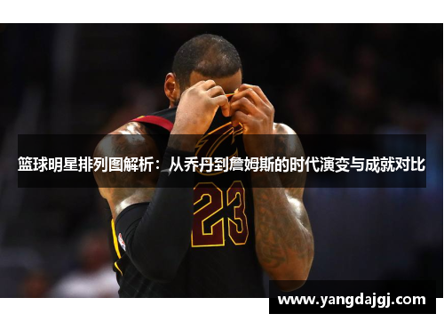 篮球明星排列图解析：从乔丹到詹姆斯的时代演变与成就对比