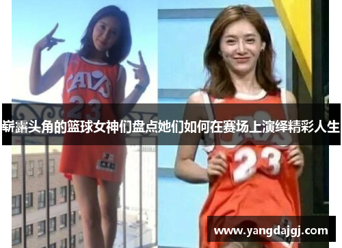 崭露头角的篮球女神们盘点她们如何在赛场上演绎精彩人生